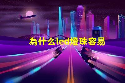 為什么led燈珠容易壞 為什么LED燈珠容易壞